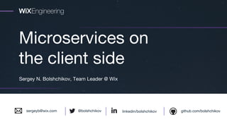 Microservices on
the client side
Sergey N. Bolshchikov, Team Leader @ Wix
linkedin/bolshchikov github.com/bolshchikov@bolshchikovsergeyb@wix.com
 