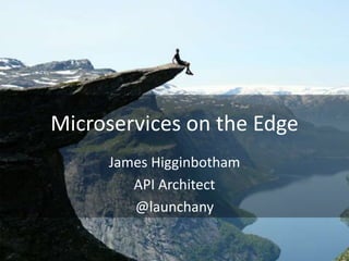 Microservices on the Edge
James Higginbotham
API Architect
@launchany
 