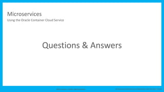 Johan Louwers / twitter: @johanlouwers Continuous Development and Deployment with the Oracle Cloud
Questions & Answers
10
Microservices
Using the Oracle Container Cloud Service
 