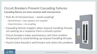 Copyright © 2016, Oracle and/or its affiliates. All rights reserved.
Microservices Requires Robust Messaging
61
Both traditional durable messaging and non-durable eventing
Microservice
Microservice
Microservice
Microservice
• Message broker can buffer
messages until the consumer
is able to process them –
prevents synchronous
coupling which leads to
outages
• “Smart endpoints, dumb pipes” is the
philosophy of microservices – messaging should
just pass messages. Not manipulate them
• Should support a variety of communication patterns
including one-way requests and publish-subscribe
Why Use Messaging?
Requirements for Messaging
Types of Messaging
Normal Messaging
• Durable, ordered
• Relatively low throughput
• Usually brokered
• Often used to keep the data
across different microservices
in sync, as each microservice
has its own data store
Eventing
• Non-durable, un-ordered
• Very high throughput
• Usually non-brokered
• Often used to distribute notification
events – scale up, scale down, etc
 