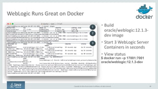 Copyright © 2016, Oracle and/or its affiliates. All rights reserved.
WebLogic Multi Tenant is Perfect for Microservices
• Each microservice instance can have
its own light-weight WebLogic
container-like partition
• Easily move partitions between
WebLogic hosts
• Each partition is exceptionally light
• Each WebLogic host can support
hundreds of partitions
88
Similar to Oracle Database pluggable/container databases
WebLogic
JVM
Microservice
OS Process
Operating System Instance
Microservice Microservice
Microservice Microservice Microservice
Microservice Microservice Microservice
Microservice Microservice Microservice
Microservice Microservice Microservice
Multi Tenant WebLogic
 