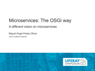 Microservices: The OSGi way 
A different vision on microservices 
! 
Miguel Ángel Pastor Olivar 
Senior Software Engineer 
 