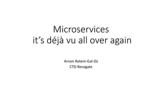 Microservices
it’s déjà vu all over again
Arnon Rotem-Gal-Oz
 