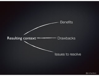 @crichardson
Resulting context
Beneﬁts
Drawbacks
Issues to resolve
 
