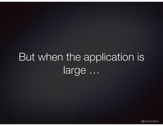 @crichardson
But when the application is
large …
 