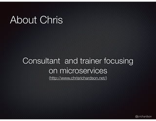 @crichardson
About Chris
Consultant and trainer focusing
on microservices
(http://www.chrisrichardson.net/)
 