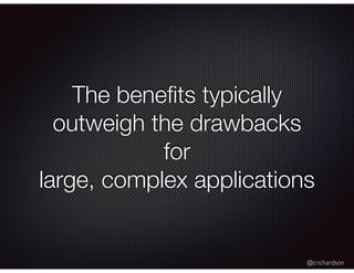 @crichardson
The beneﬁts typically
outweigh the drawbacks
for
large, complex applications
 