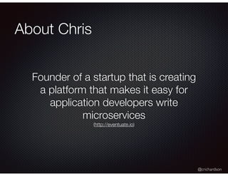 @crichardson
About Chris
Founder of a startup that is creating
a platform that makes it easy for
application developers wr...