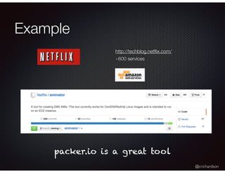 @crichardson
Example
http://techblog.netﬂix.com/
~600 services
packer.io is a great tool
 