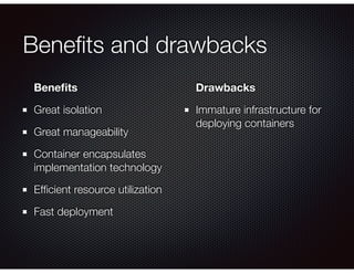 Beneﬁts and drawbacks
Beneﬁts
Great isolation
Great manageability
Container encapsulates
implementation technology
Efﬁcien...