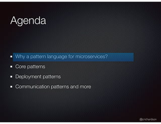 @crichardson
Agenda
Why a pattern language for microservices?
Core patterns
Deployment patterns
Communication patterns and...
