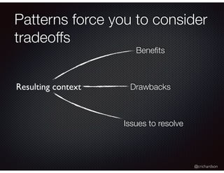 @crichardson
Patterns force you to consider
tradeoffs
Resulting context
Beneﬁts
Drawbacks
Issues to resolve
 
