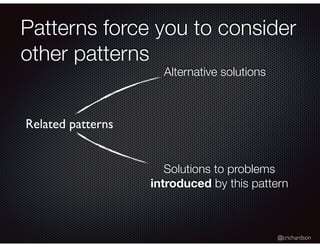 @crichardson
Patterns force you to consider
other patterns
Related patterns
Alternative solutions
Solutions to problems
introduced by this pattern
 