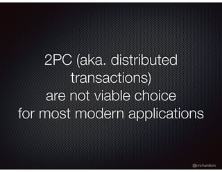 @crichardson
2PC (aka. distributed
transactions)
are not viable choice
for most modern applications
 