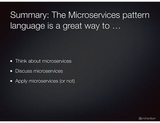 @crichardson
Summary: The Microservices pattern
language is a great way to …
Think about microservices
Discuss microservices
Apply microservices (or not)
 