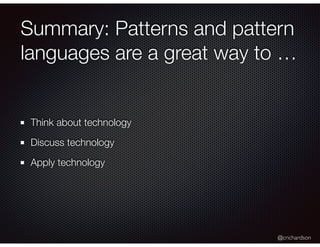 @crichardson
Summary: Patterns and pattern
languages are a great way to …
Think about technology
Discuss technology
Apply ...