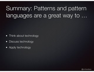 @crichardson
Summary: Patterns and pattern
languages are a great way to …
Think about technology
Discuss technology
Apply technology
 