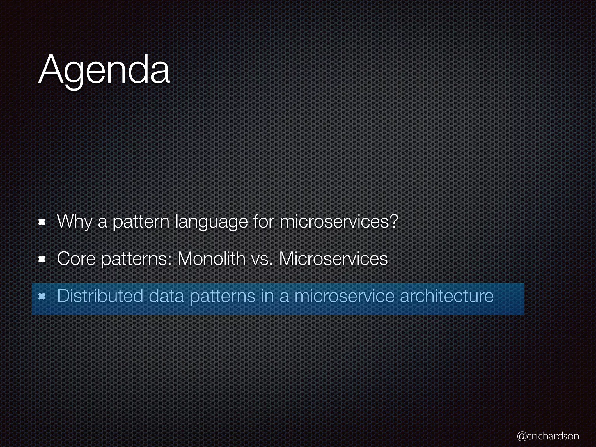 @crichardson Agenda Why a pattern language for microservices? Core patterns: Monolith vs. Microservices Distributed data patterns in a microservice architecture 
