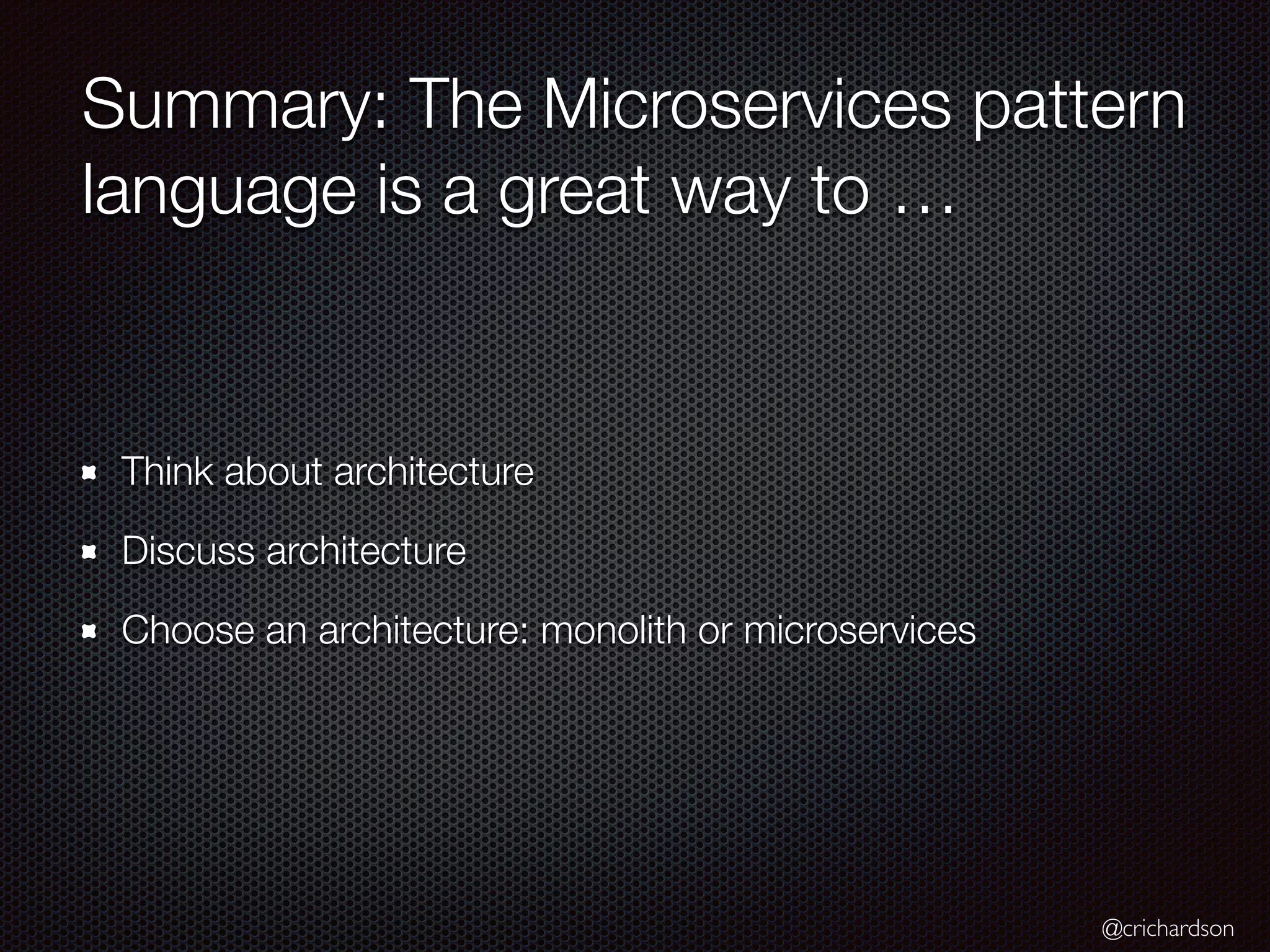 @crichardson Summary: The Microservices pattern language is a great way to … Think about architecture Discuss architecture Choose an architecture: monolith or microservices 
