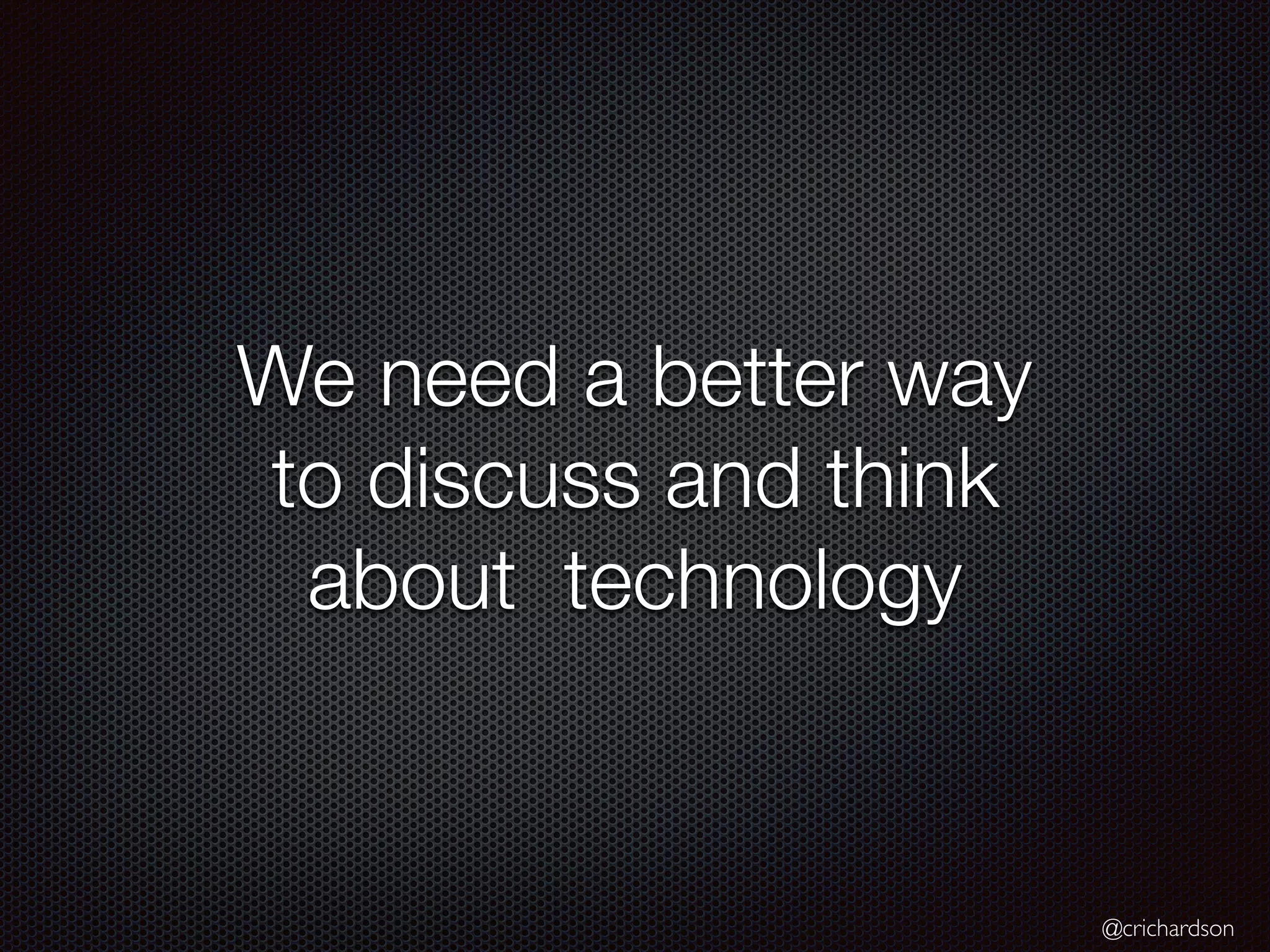 @crichardson
We need a better way
to discuss and think
about technology
 