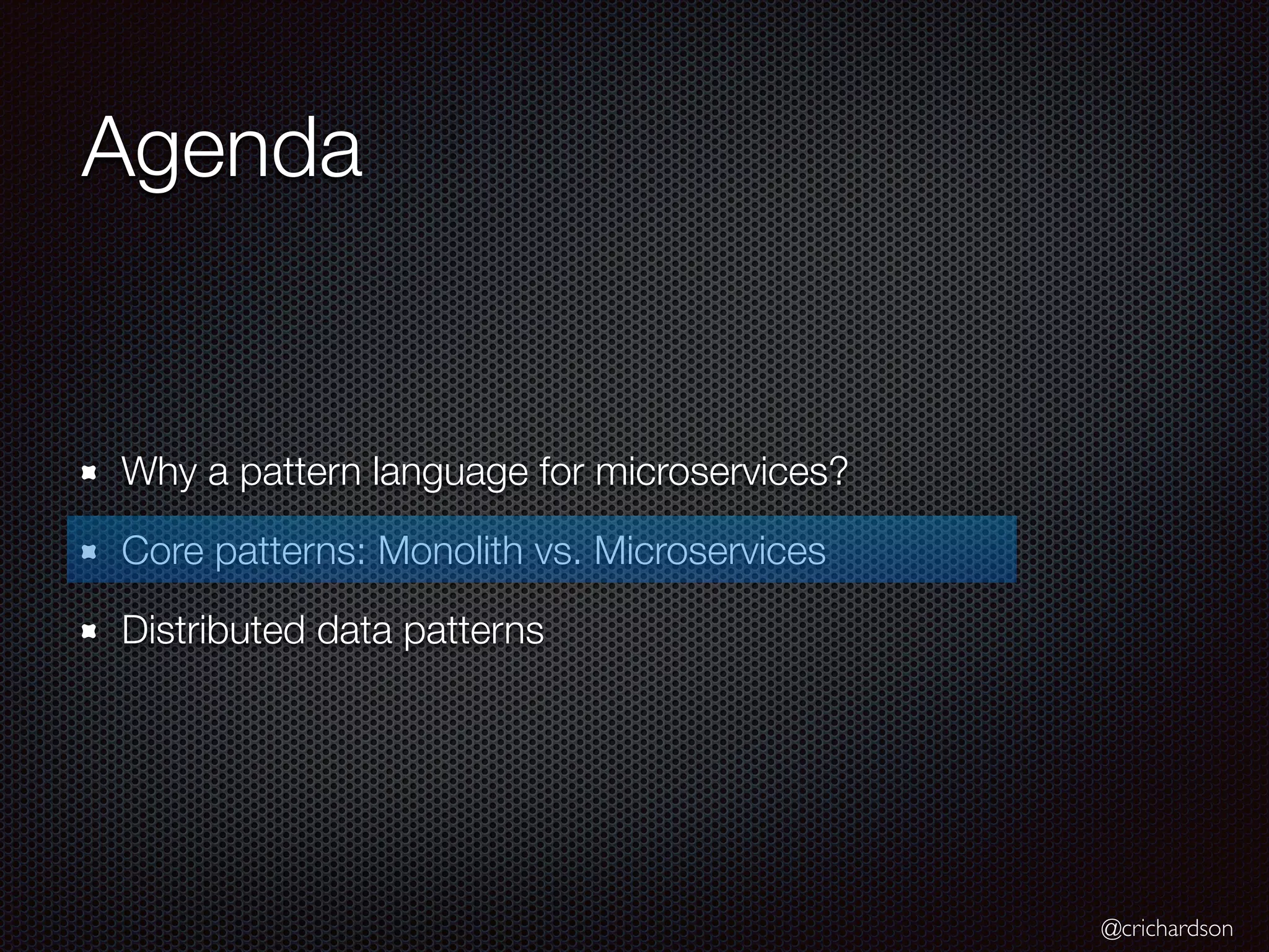 @crichardson
Agenda
Why a pattern language for microservices?
Core patterns: Monolith vs. Microservices
Distributed data patterns
 