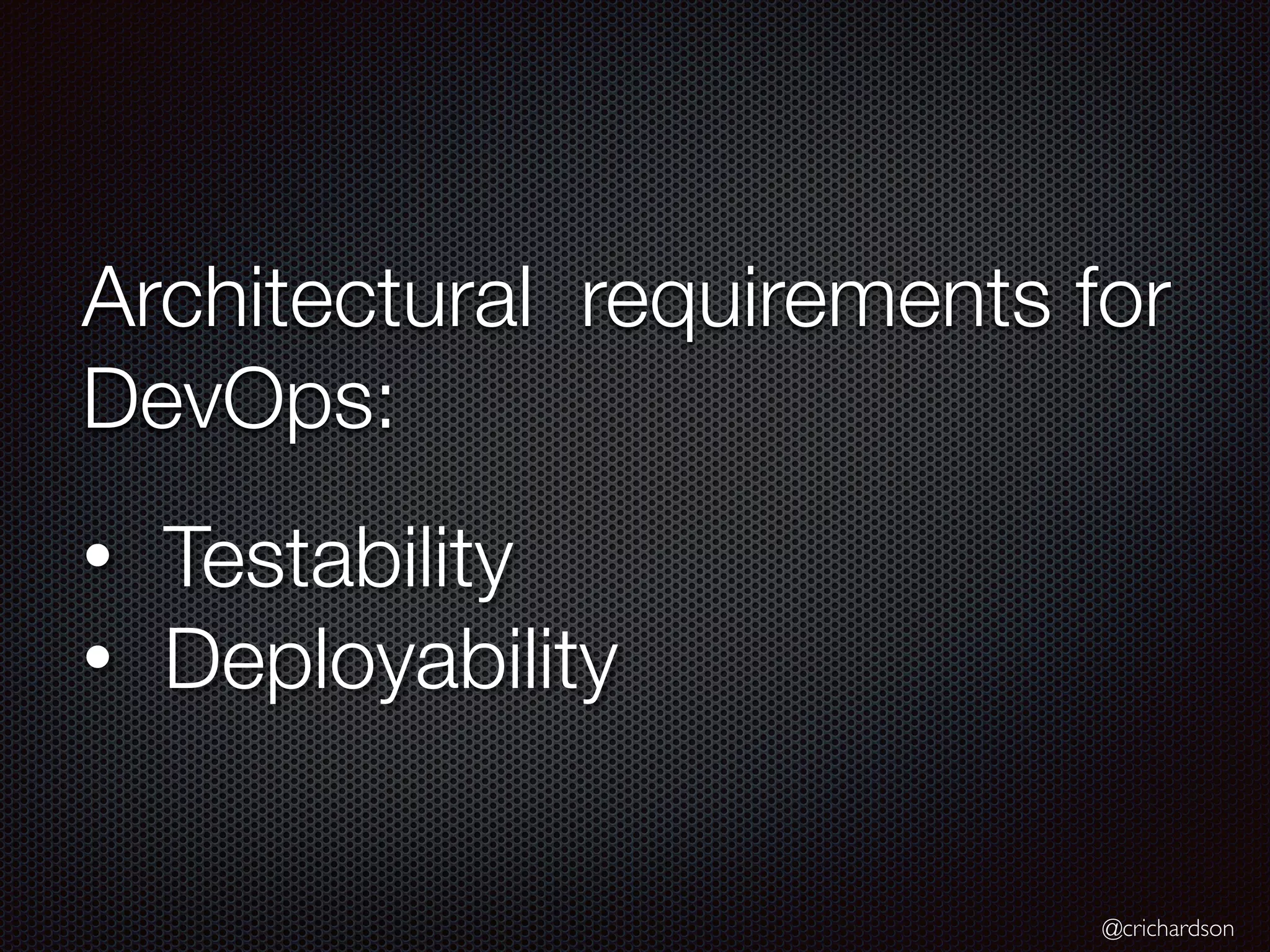 @crichardson
Architectural requirements for
DevOps:
• Testability
• Deployability
 