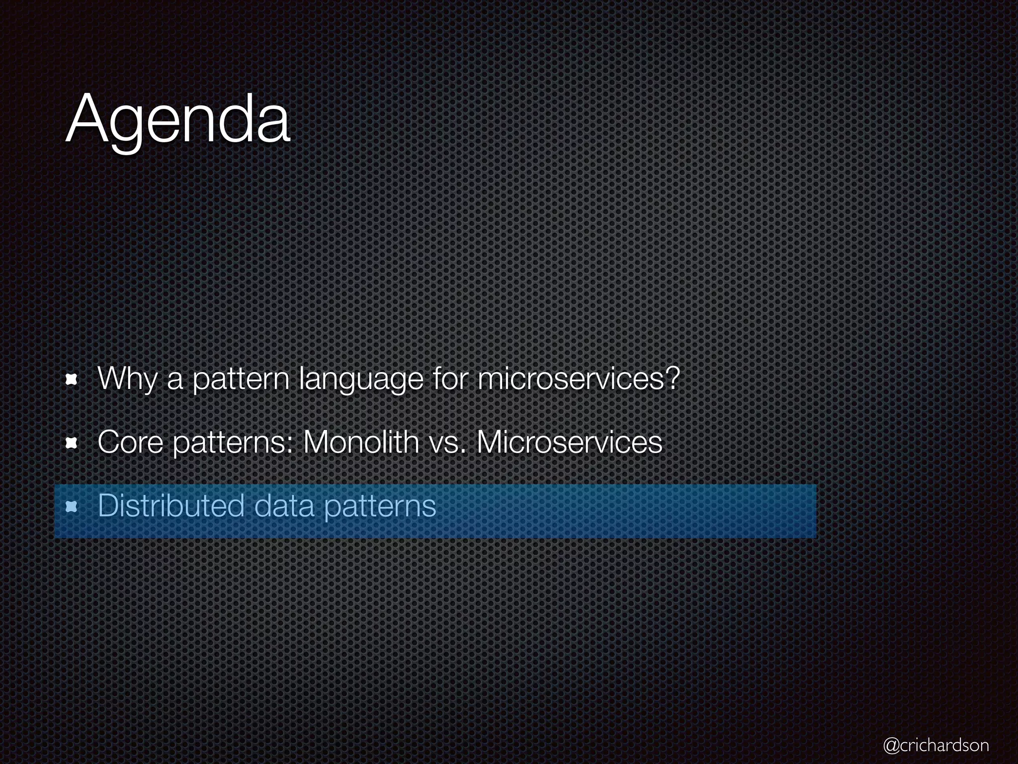 @crichardson
Agenda
Why a pattern language for microservices?
Core patterns: Monolith vs. Microservices
Distributed data patterns
 