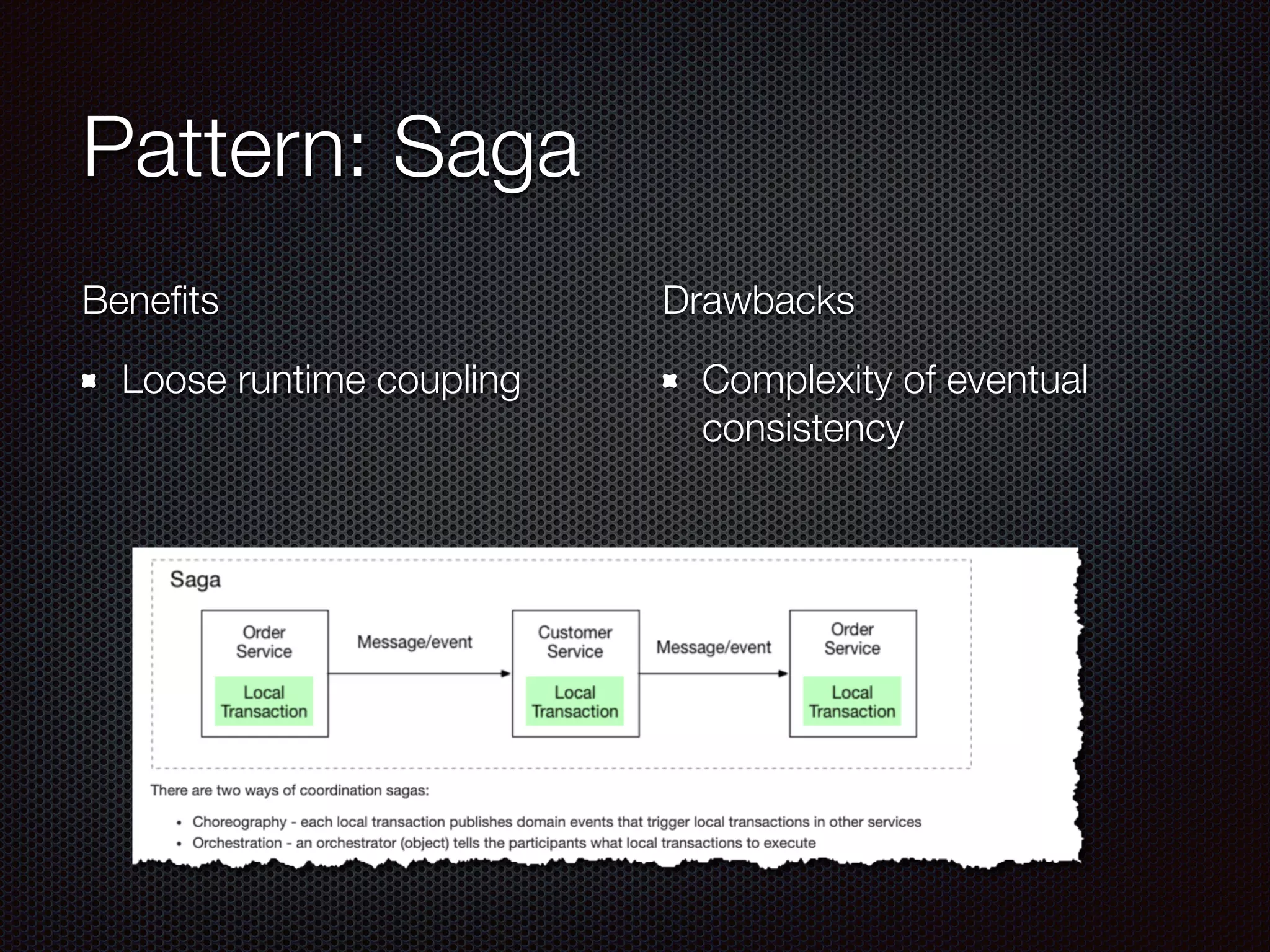 Pattern: Saga
Benefits
Loose runtime coupling
Drawbacks
Complexity of eventual
consistency
 