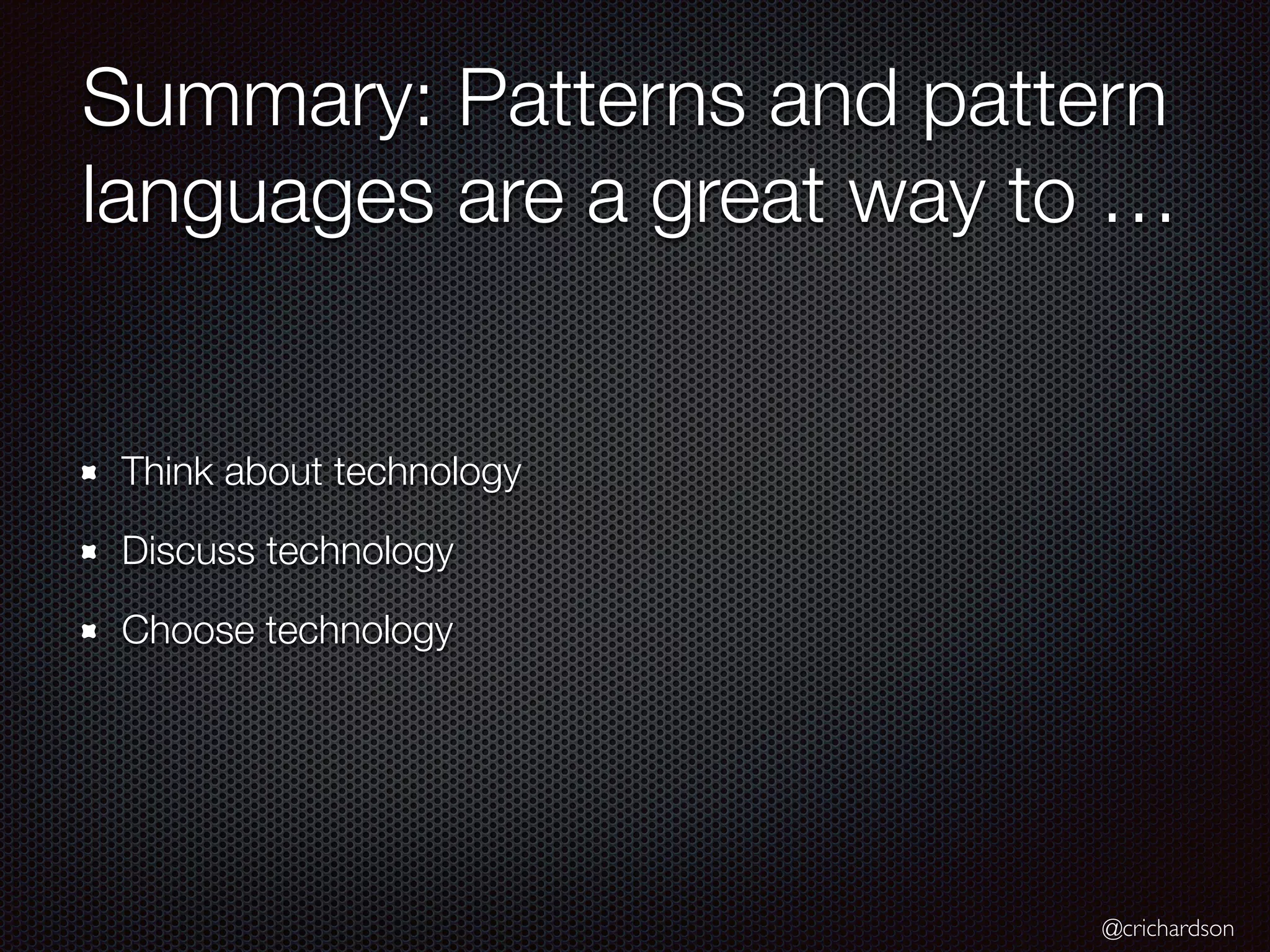 @crichardson
Summary: Patterns and pattern
languages are a great way to …
Think about technology
Discuss technology
Choose technology
 