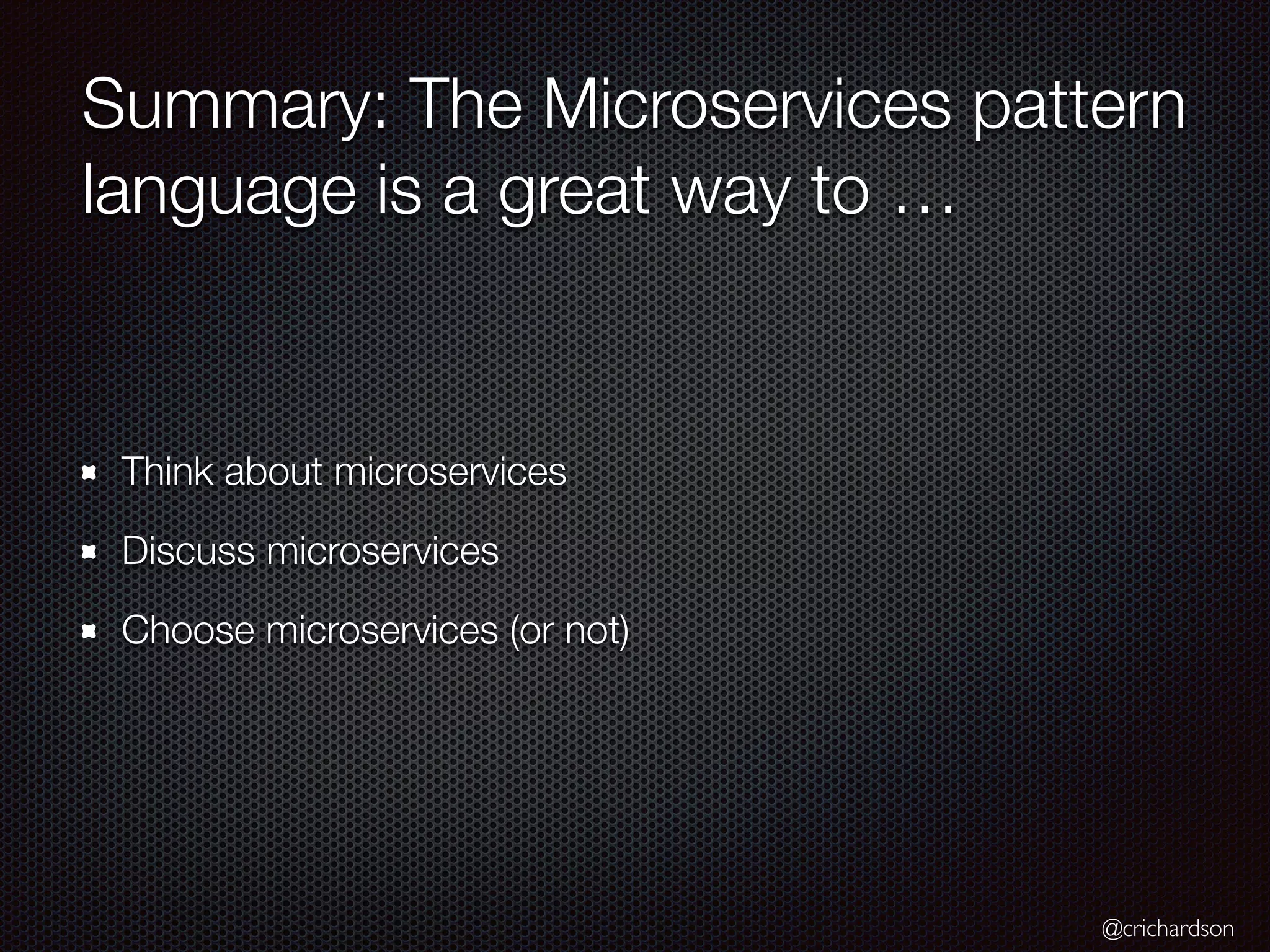 @crichardson
Summary: The Microservices pattern
language is a great way to …
Think about microservices
Discuss microservices
Choose microservices (or not)
 