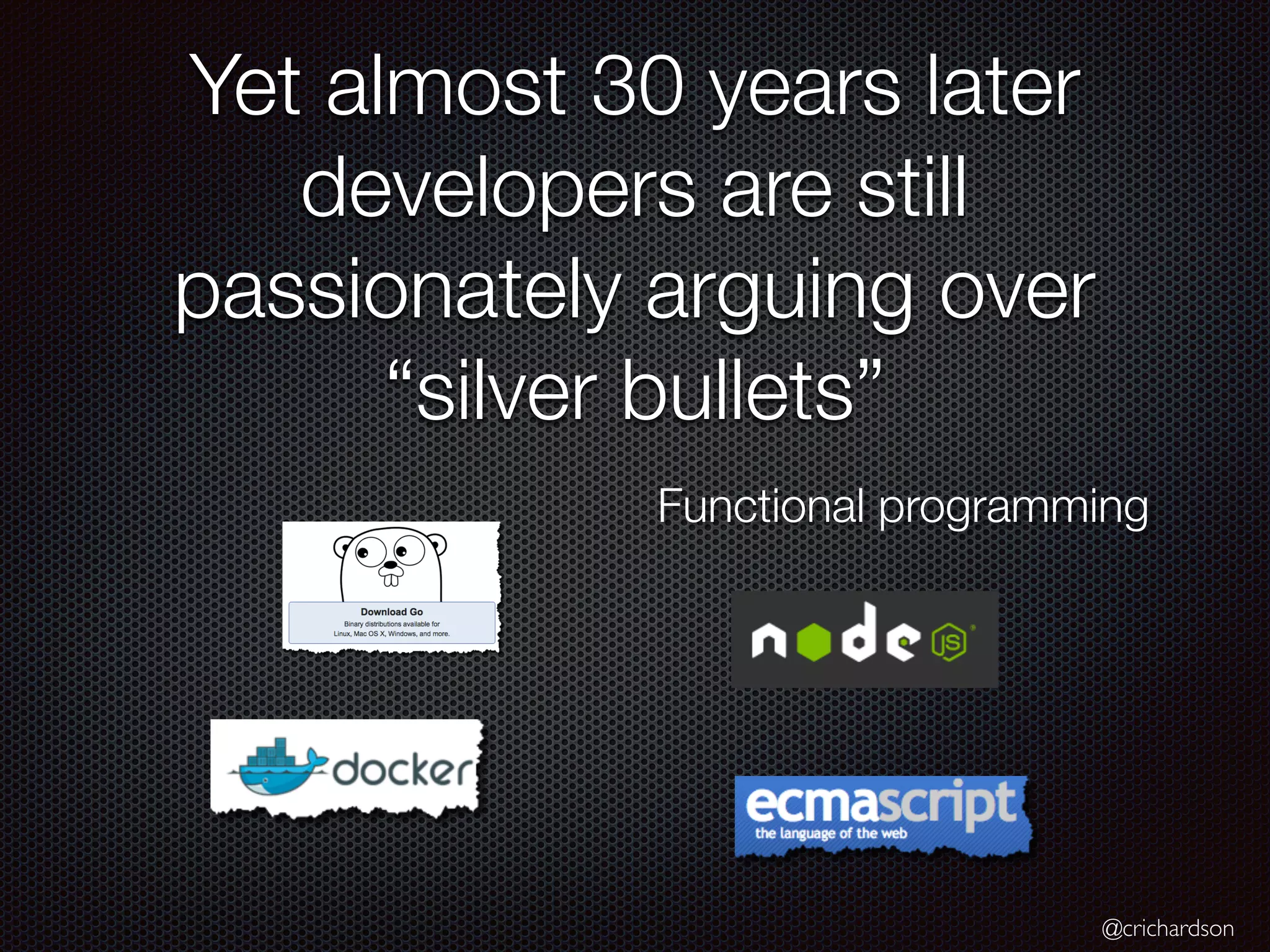 @crichardson
Yet almost 30 years later
developers are still
passionately arguing over
“silver bullets”
Functional programming
 