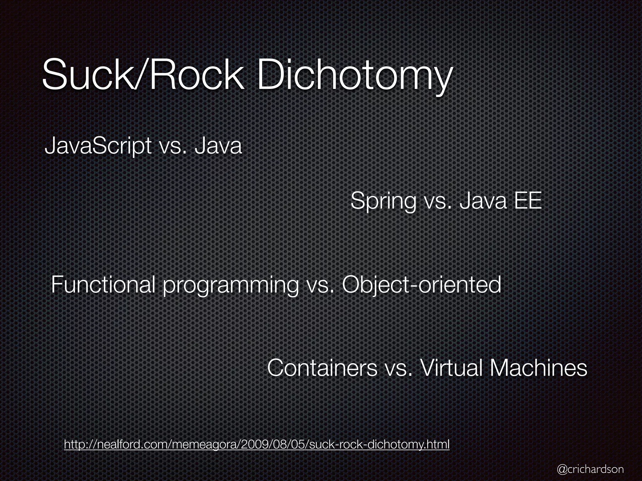 @crichardson
Suck/Rock Dichotomy
Spring vs. Java EE
JavaScript vs. Java
Functional programming vs. Object-oriented
http://nealford.com/memeagora/2009/08/05/suck-rock-dichotomy.html
Containers vs. Virtual Machines
 
