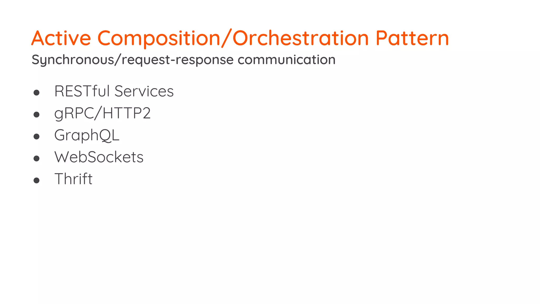 ● RESTful Services ● gRPC/HTTP2 ● GraphQL ● WebSockets ● Thrift Active Composition/Orchestration Pattern Synchronous/request-response communication 