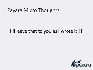 Payara Micro Thoughts
I’ll leave that to you as I wrote it!!!
 