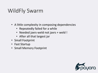 WildFly Swarm
• A little complexity in composing dependencies
• Repeatedly failed for a while
• Needed jaxrs-weld not jaxrs + weld !
• After all that largest jar
• Small Footprint
• Fast Startup
• Small Memory Footprint
 