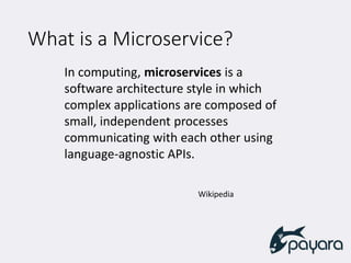 What is a Microservice?
In computing, microservices is a
software architecture style in which
complex applications are composed of
small, independent processes
communicating with each other using
language-agnostic APIs.
Wikipedia
 