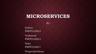 MICROSERVICES
By :
Joshua
FMIT2122013
Venkatesh
FMIT2122014
Neha
FMIT2122017
Vengatakrishnan
 