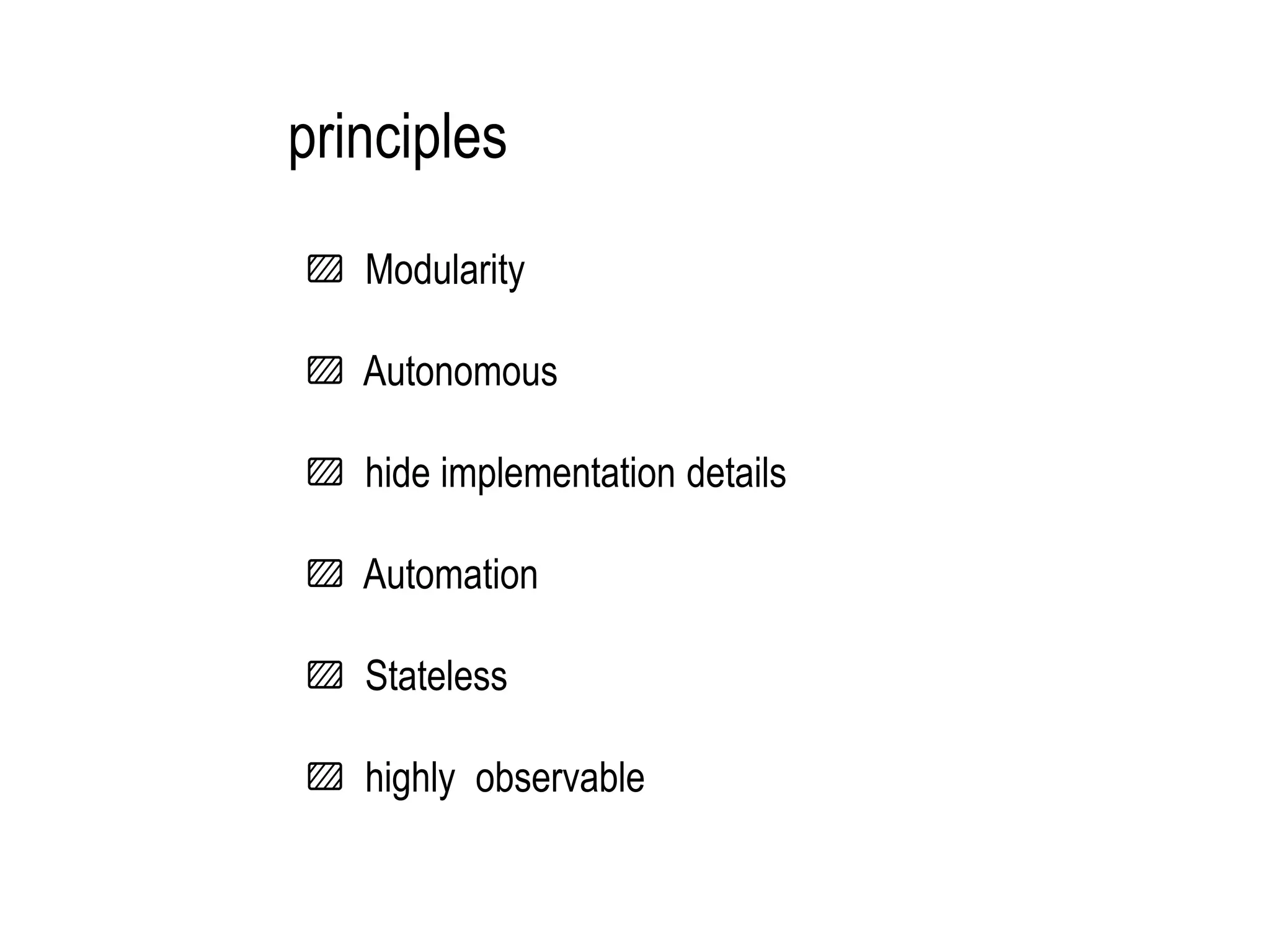 Modularity
Autonomous
hide implementation details
Automation
Stateless
highly observable
principles
 