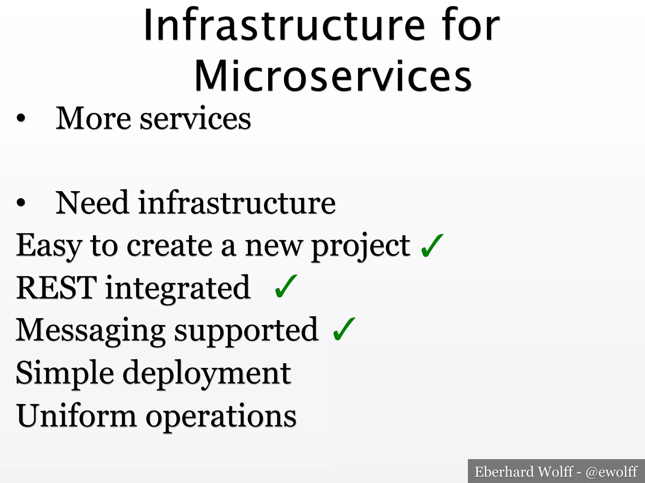 Eberhard Wolff - @ewolff
Infrastructure for
Microservices
•  More services
•  Need infrastructure
Easy to create a new project
REST integrated
Messaging supported
Simple deployment
Uniform operations
✓
✓
✓
 