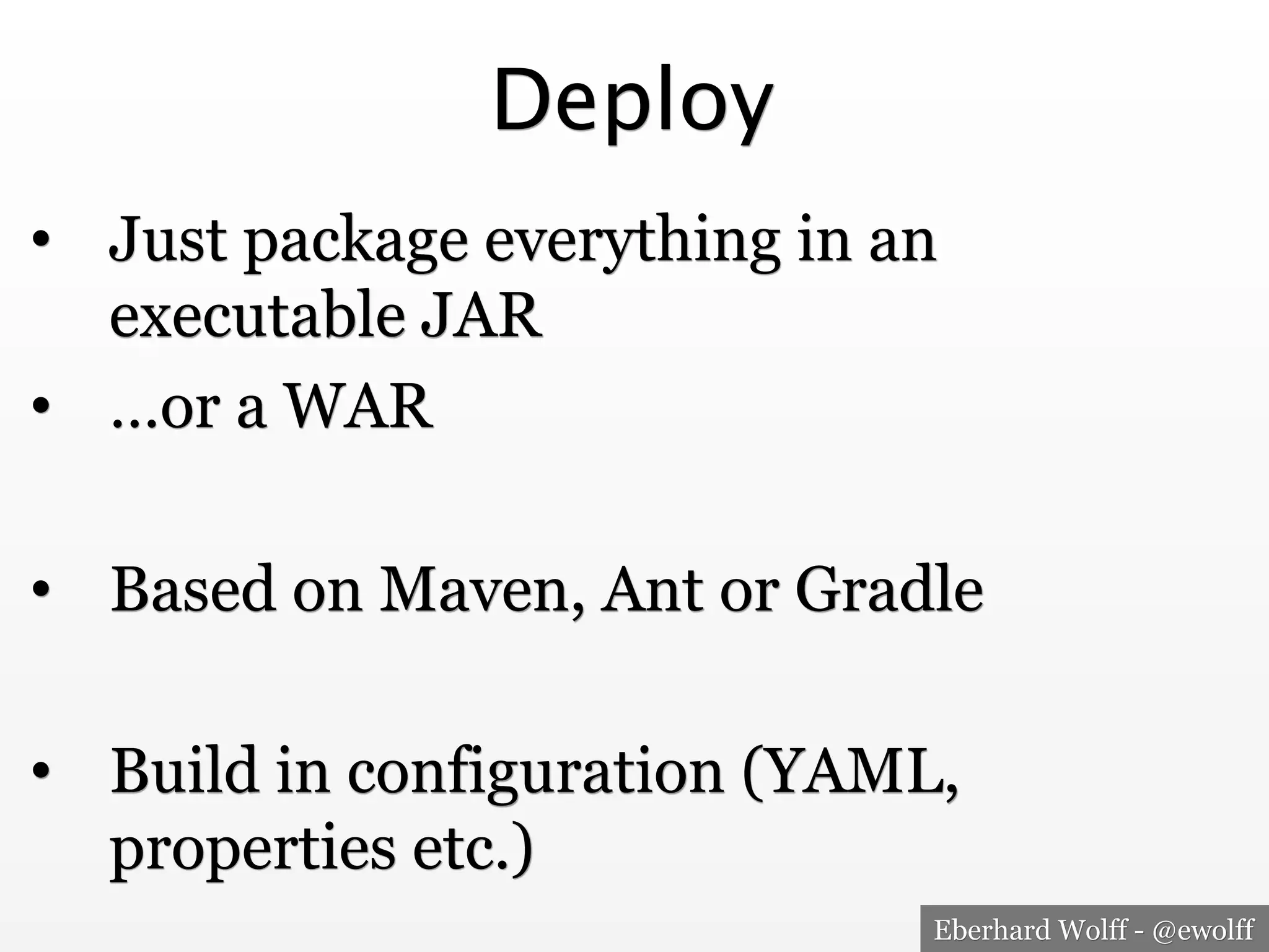 Eberhard Wolff - @ewolff
Deploy
•  Just package everything in an
executable JAR
•  …or a WAR
•  Based on Maven, Ant or Gradle
•  Build in configuration (YAML,
properties etc.)
 