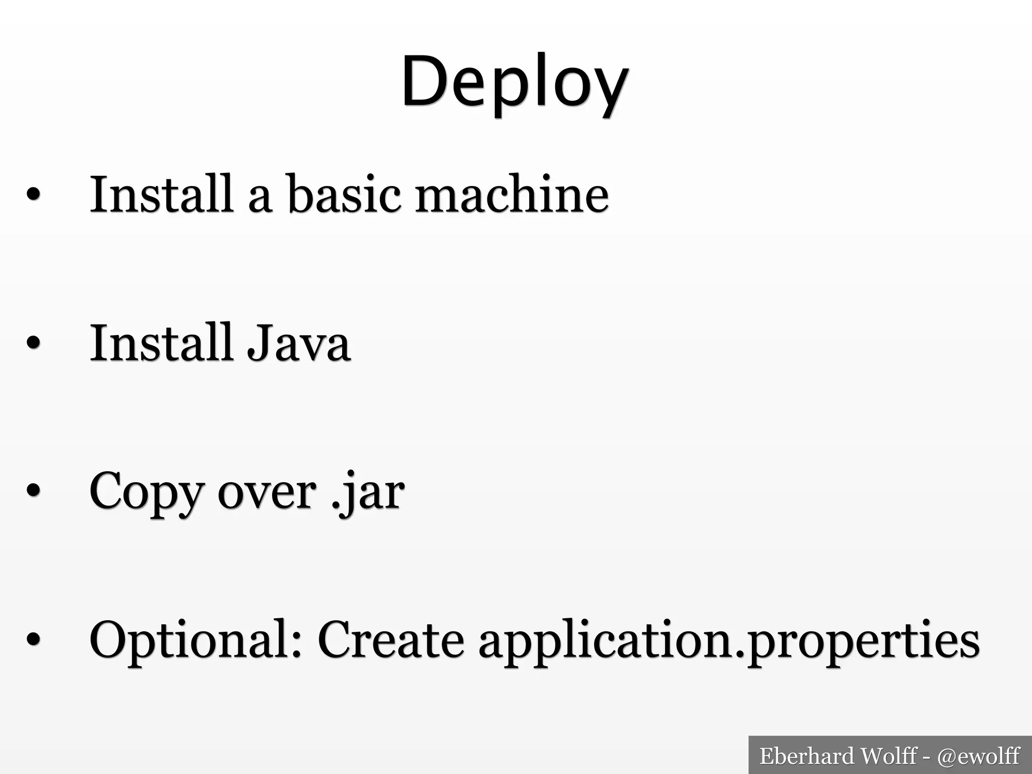 Eberhard Wolff - @ewolff
Deploy
•  Install a basic machine
•  Install Java
•  Copy over .jar
•  Optional: Create application.properties
 