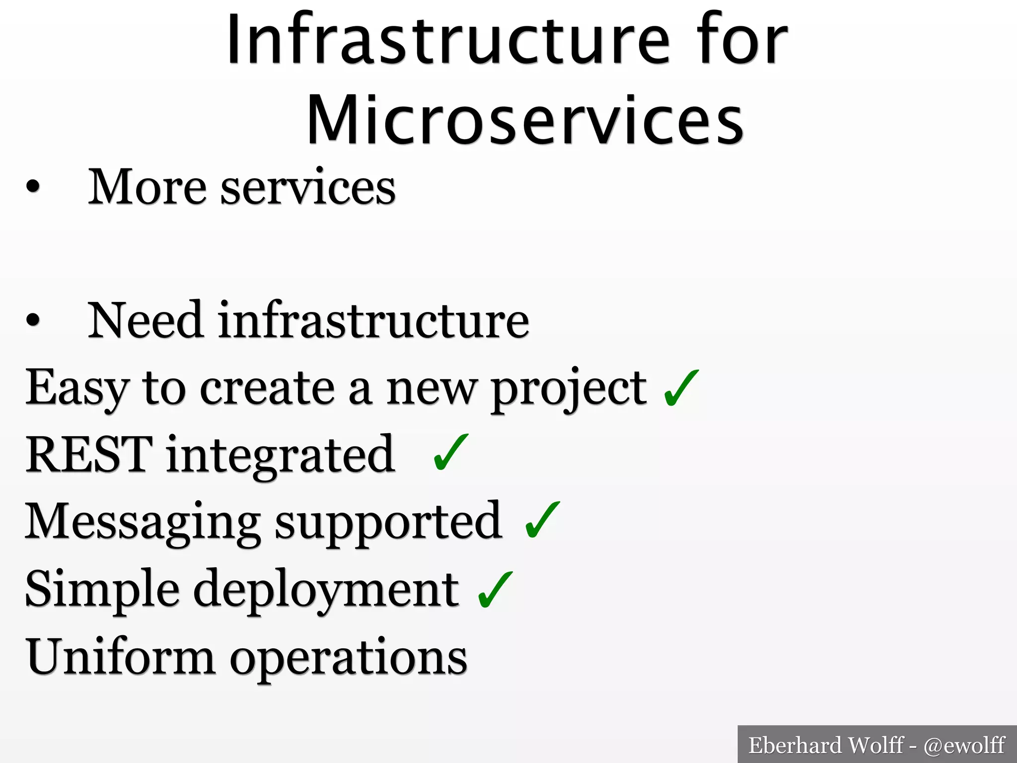 Eberhard Wolff - @ewolff
Infrastructure for
Microservices
•  More services
•  Need infrastructure
Easy to create a new project
REST integrated
Messaging supported
Simple deployment
Uniform operations
✓
✓
✓
✓
 