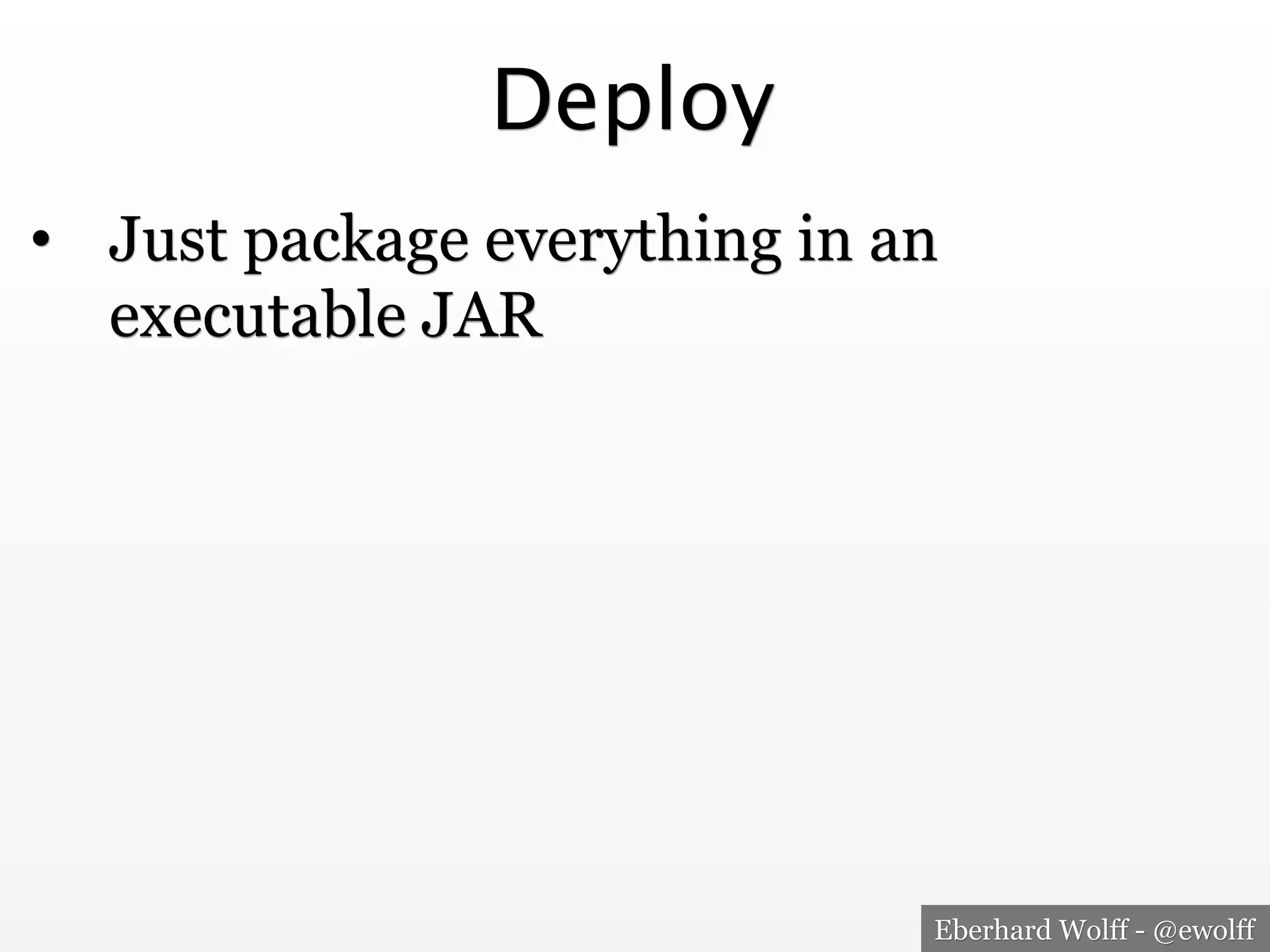 Eberhard Wolff - @ewolff
Deploy
•  Just package everything in an
executable JAR
 