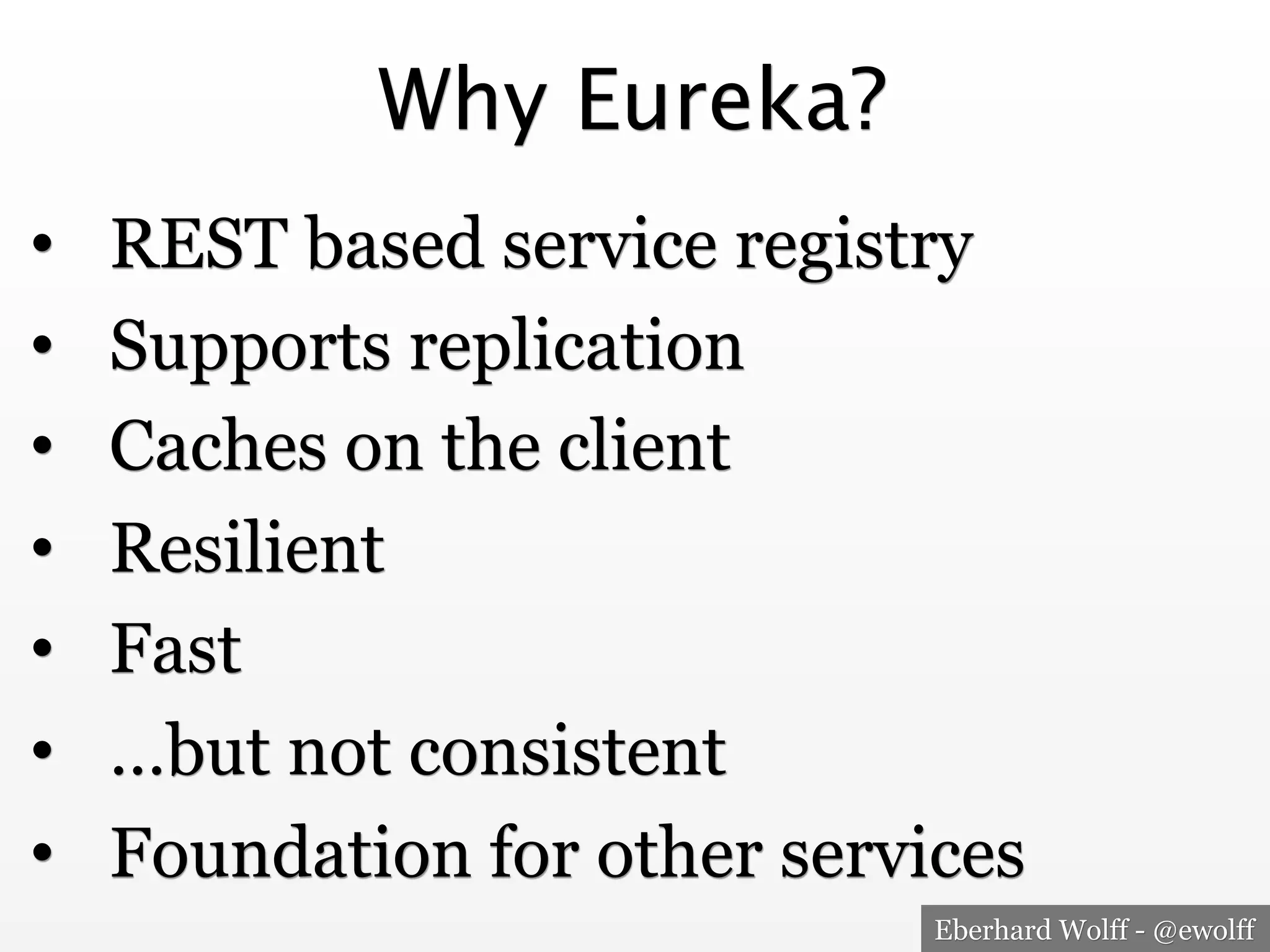 Eberhard Wolff - @ewolff
Why Eureka?
•  REST based service registry
•  Supports replication
•  Caches on the client
•  Resilient
•  Fast
•  …but not consistent
•  Foundation for other services
 