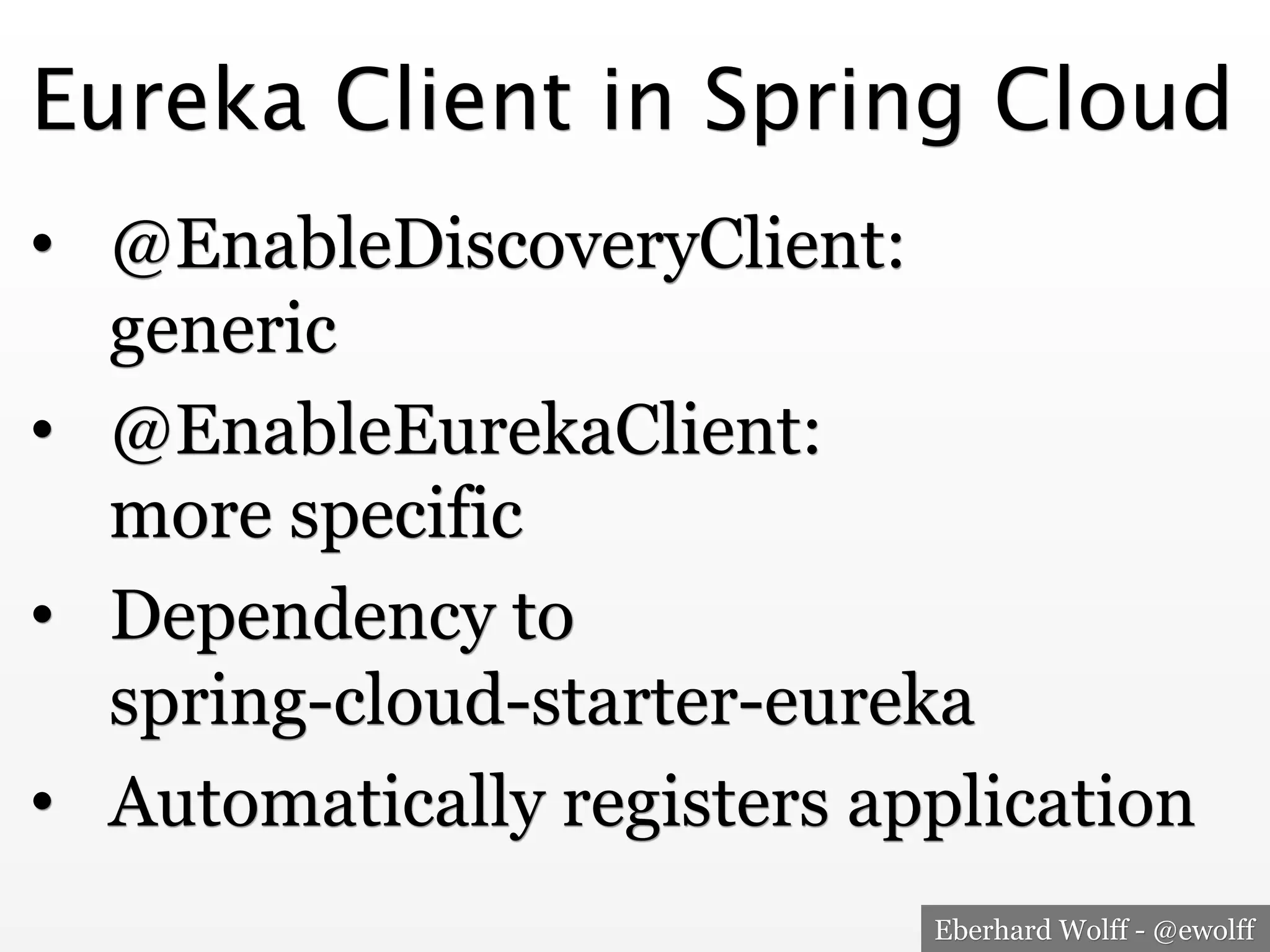 Eberhard Wolff - @ewolff
Eureka Client in Spring Cloud
•  @EnableDiscoveryClient:
generic
•  @EnableEurekaClient:
more specific
•  Dependency to
spring-cloud-starter-eureka
•  Automatically registers application
 