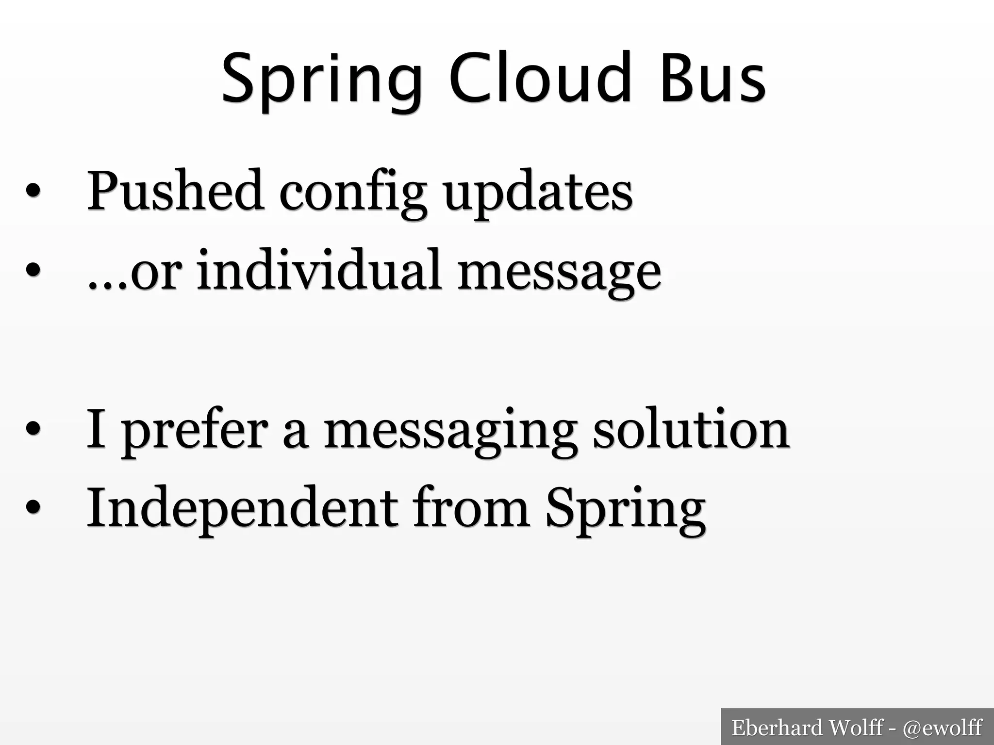 Eberhard Wolff - @ewolff
Spring Cloud Bus
•  Pushed config updates
•  …or individual message
•  I prefer a messaging solution
•  Independent from Spring
 