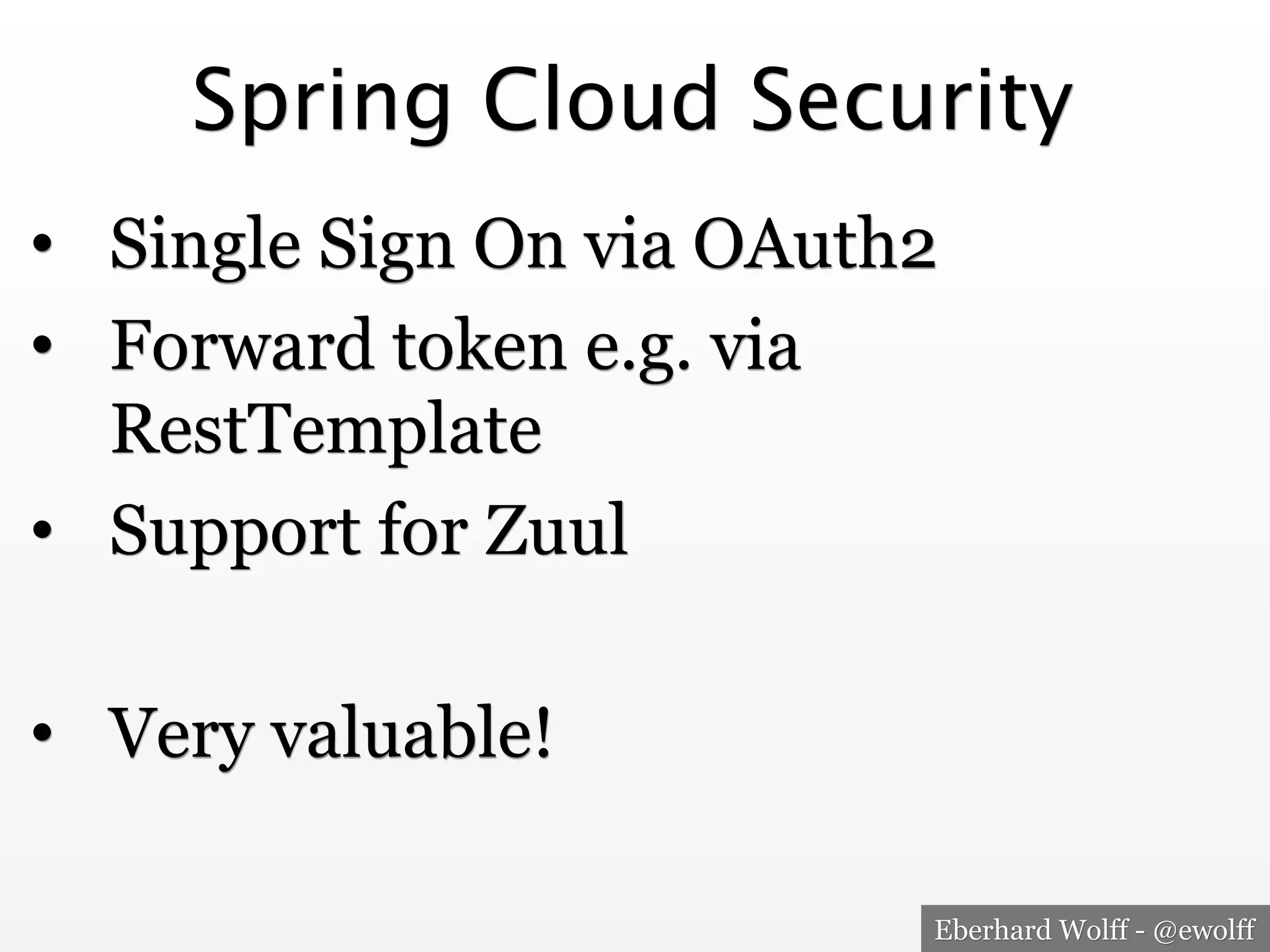 Eberhard Wolff - @ewolff
Spring Cloud Security
•  Single Sign On via OAuth2
•  Forward token e.g. via
RestTemplate
•  Support for Zuul
•  Very valuable!
 