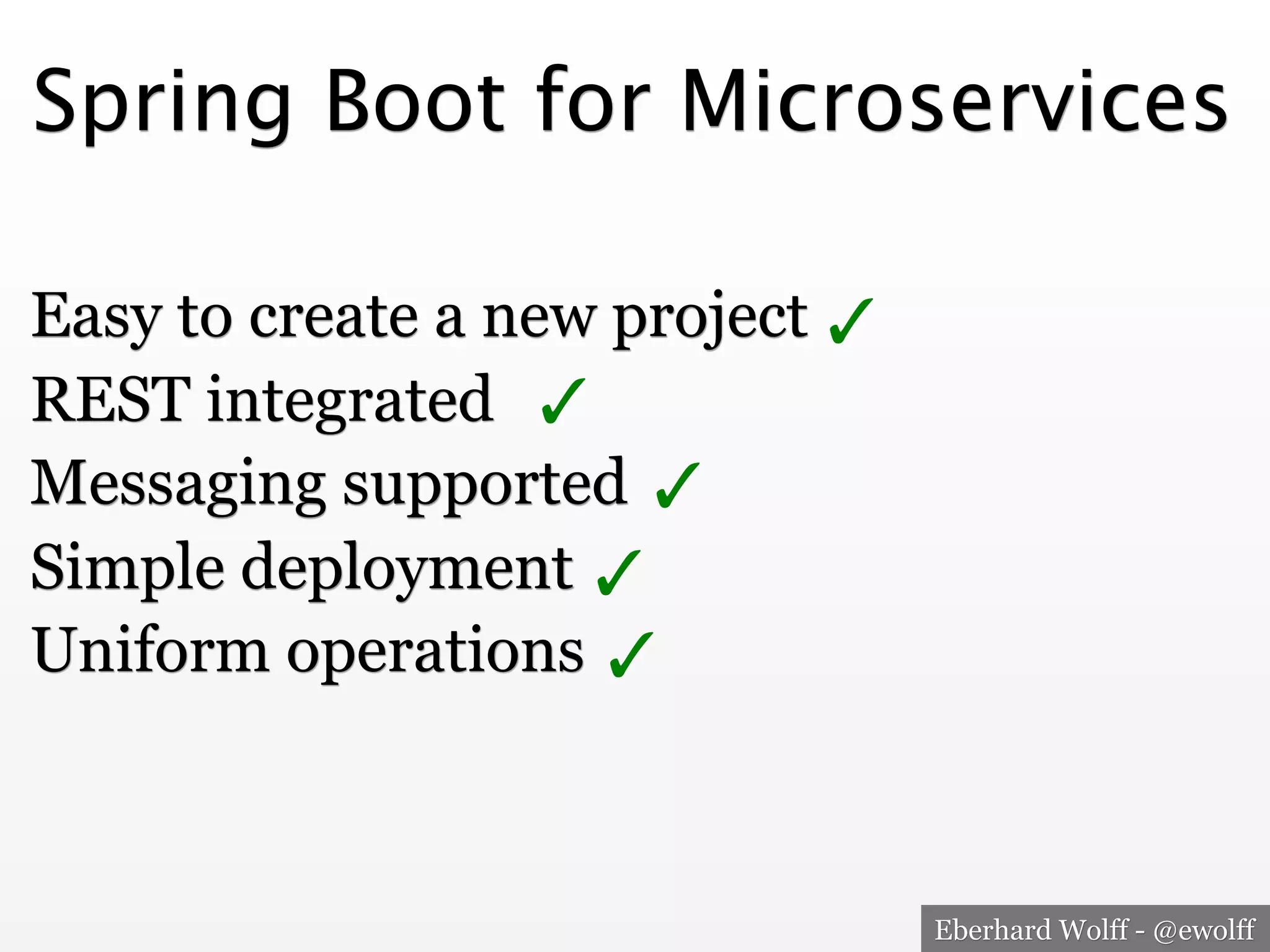 Eberhard Wolff - @ewolff
Spring Boot for Microservices
Easy to create a new project
REST integrated
Messaging supported
Simple deployment
Uniform operations
✓
✓
✓
✓
✓
 