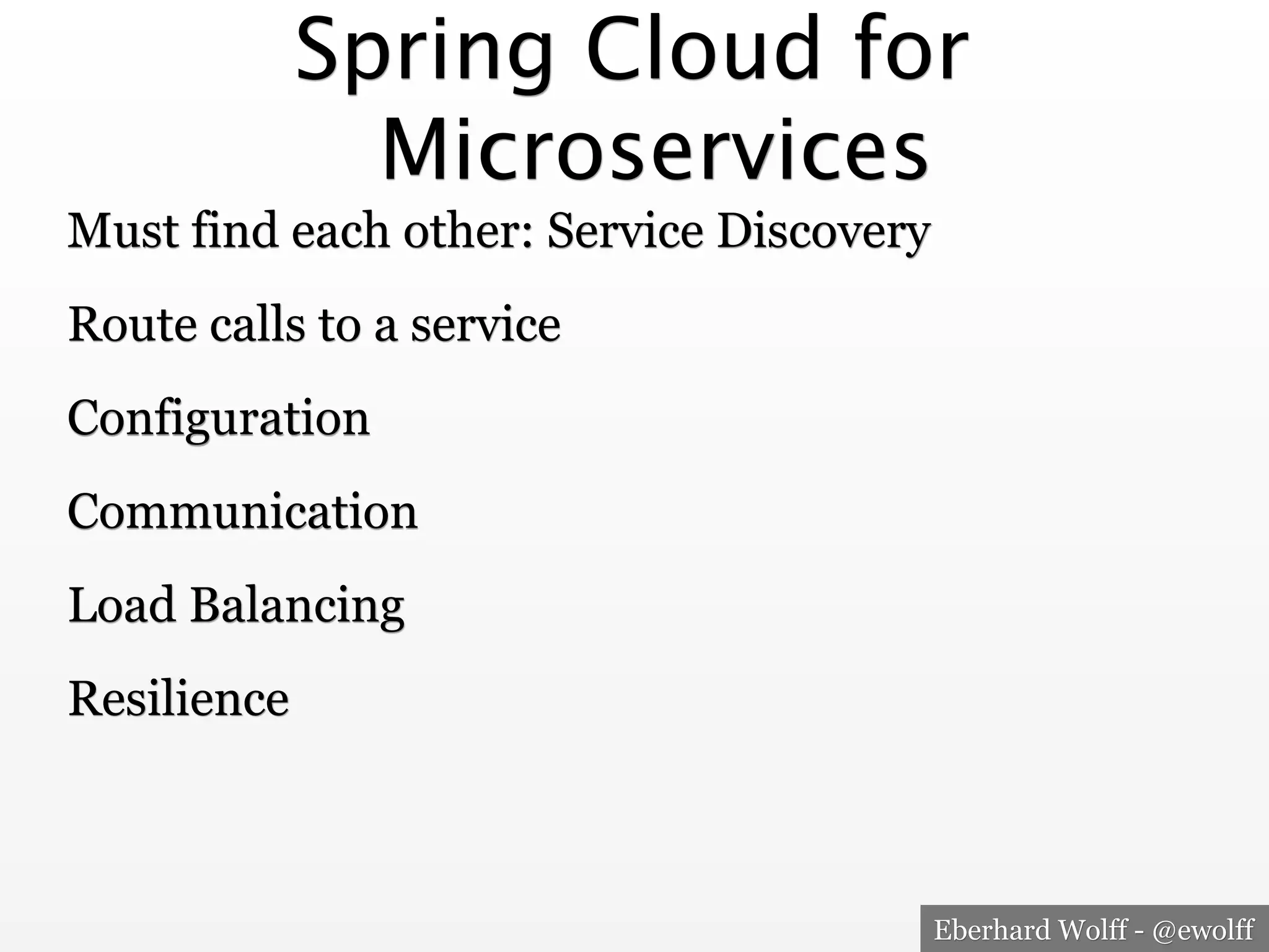Eberhard Wolff - @ewolff
Must find each other: Service Discovery
Configuration
Route calls to a service
Communication
Load Balancing
Resilience
Spring Cloud for
Microservices
 