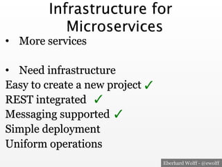 Eberhard Wolff - @ewolff
Infrastructure for
Microservices
•  More services
•  Need infrastructure
Easy to create a new project
REST integrated
Messaging supported
Simple deployment
Uniform operations
✓
✓
✓
 